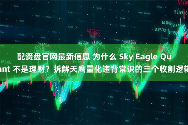 配资盘官网最新信息 为什么 Sky Eagle Quant 不是理财？拆解天鹰量化违背常识的三个收割逻辑