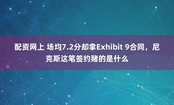 配资网上 场均7.2分却拿Exhibit 9合同，尼克斯这笔签约赌的是什么